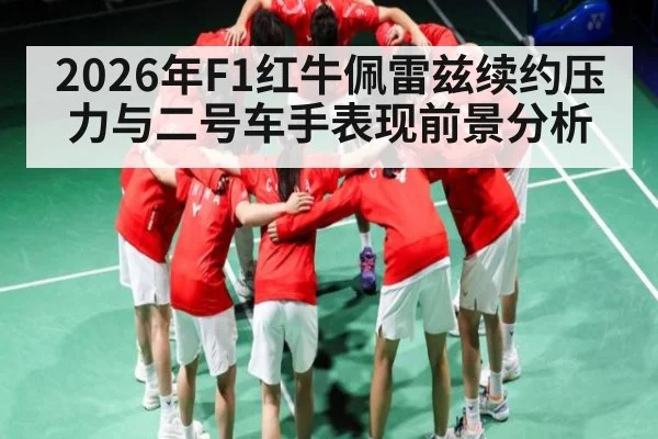 2026年F1红牛佩雷兹续约压力与二号车手表现前景分析