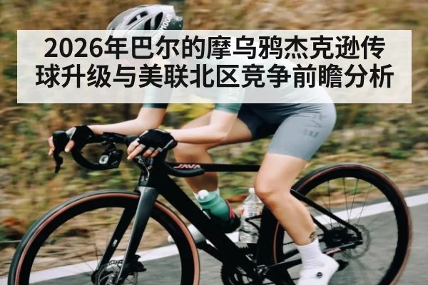 2026年巴尔的摩乌鸦杰克逊传球升级与美联北区竞争前瞻分析